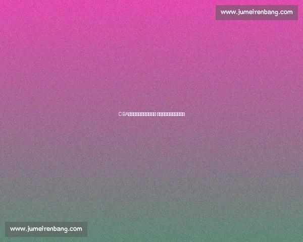 CBA最新赛程与球队动态分析 聚焦热门对决与球员表现